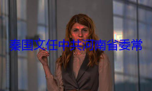委书记常委省纪秦国文任中共河南省委