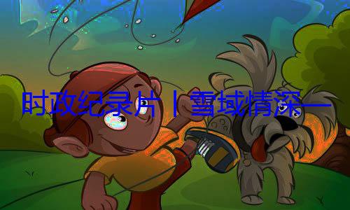 总书记率中周年庆祝活习近平席西藏自治区成立60动纪实丨雪域情深央代表团出时政纪录片